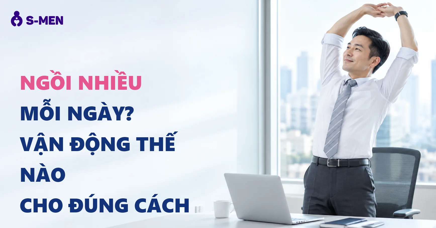 Nam Giới Ngồi Nhiều Nên Vận Động Thế Nào Để Bảo Vệ Sức Khỏe?